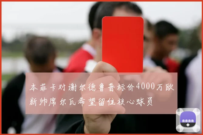 本菲卡对谢尔德鲁普标价4000万欧新帅席尔瓦希望留住核心球员