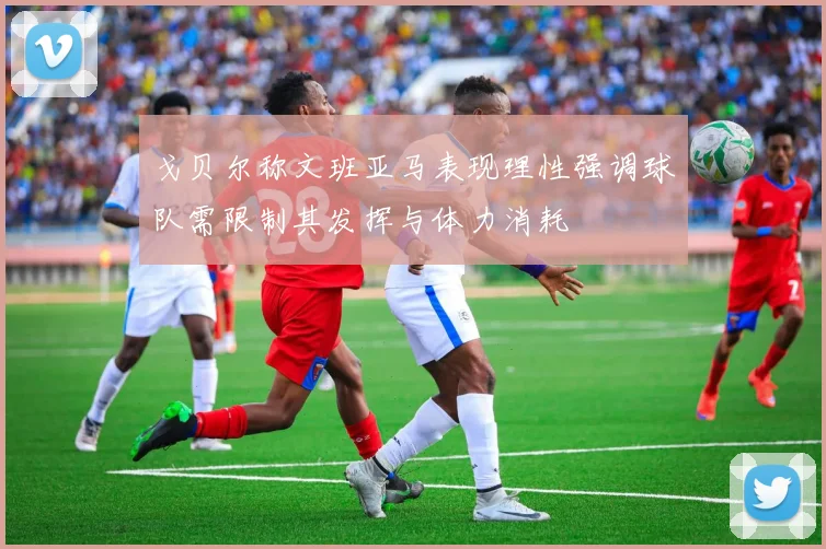 戈贝尔称文班亚马表现理性强调球队需限制其发挥与体力消耗