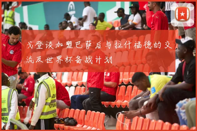 戈登谈加盟巴萨后与拉什福德的交流及世界杯备战计划