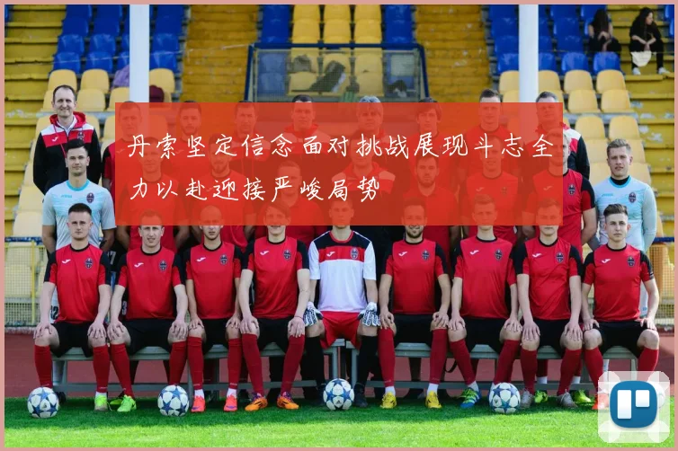 丹索坚定信念面对挑战展现斗志全力以赴迎接严峻局势