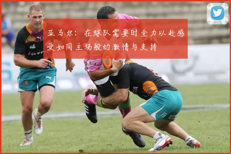 亚马尔：在球队需要时全力以赴感受如同主场般的激情与支持