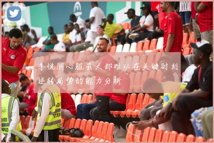 李悦洲心脏虽大却难以在关键时刻逆转局势的能力分析
