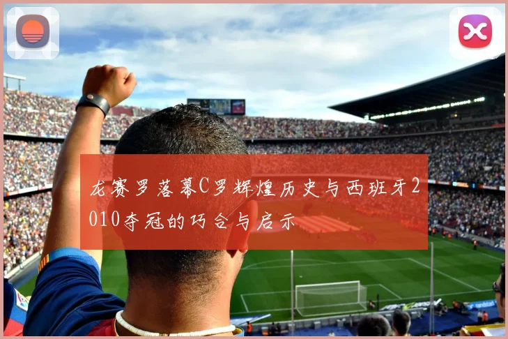 龙赛罗落幕C罗辉煌历史与西班牙2010夺冠的巧合与启示