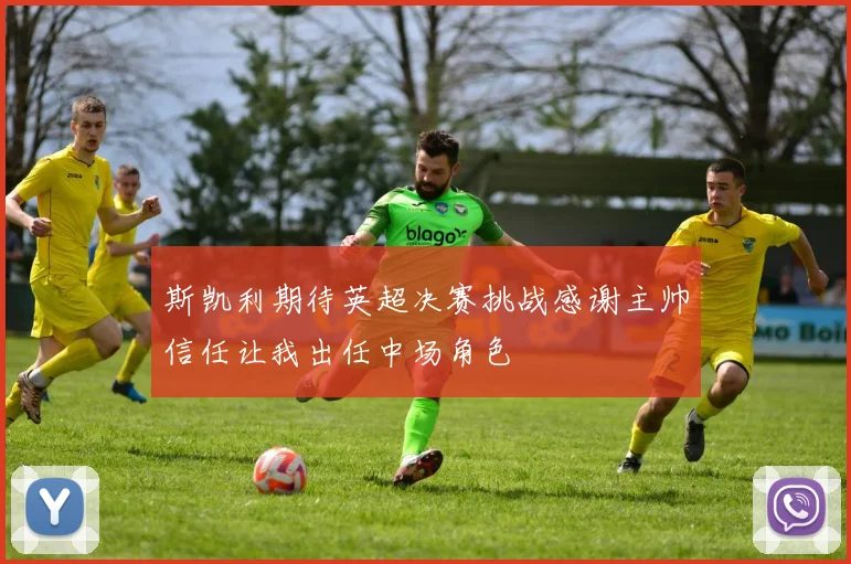 斯凯利期待英超决赛挑战感谢主帅信任让我出任中场角色