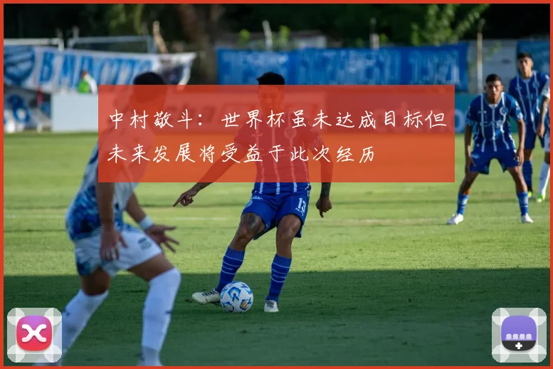 中村敬斗：世界杯虽未达成目标但未来发展将受益于此次经历