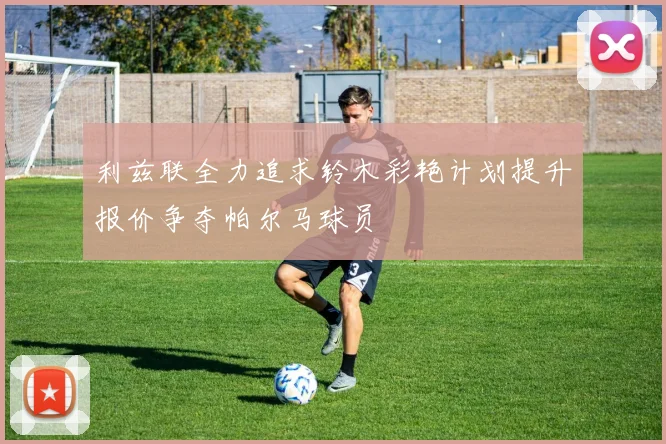 利兹联全力追求铃木彩艳计划提升报价争夺帕尔马球员