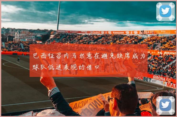 巴西征召内马尔意在避免缺席成为球队低迷表现的借口