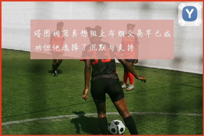 塔图姆若真想阻止布朗交易早已成功但他选择了沉默与支持